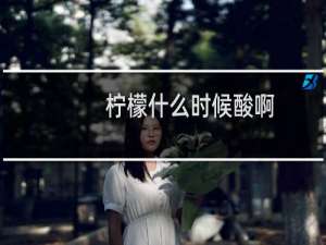 柠檬什么时候酸啊？什么梗