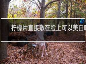 柠檬片直接敷在脸上可以美白吗