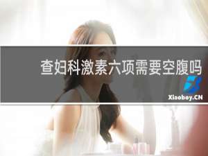 查妇科激素六项需要空腹吗