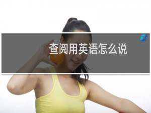 查阅用英语怎么说