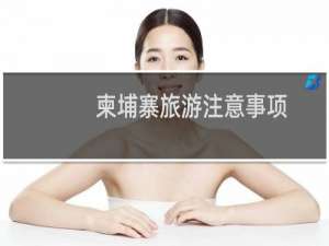 柬埔寨旅游注意事项