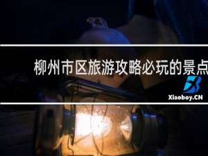 柳州市区旅游攻略必玩的景点