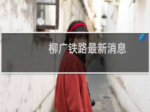 柳广铁路最新消息