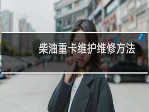 柴油重卡维护维修方法与实例(关于柴油重卡维护维修方法与实例的简介)