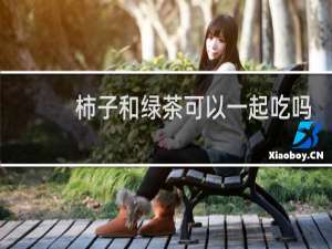 柿子和绿茶可以一起吃吗