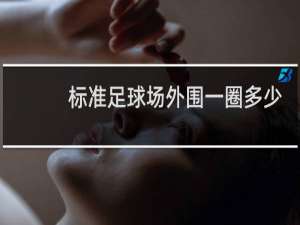 标准足球场外围一圈多少米