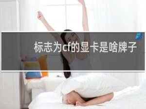 标志为cf的显卡是啥牌子