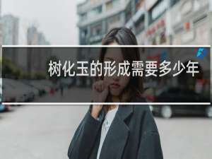 树化玉的形成需要多少年