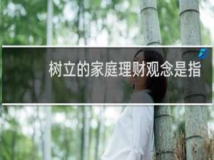 树立的家庭理财观念是指