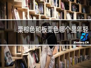 栗棕色和板栗色哪个显年轻