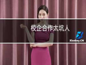 校企合作太坑人（校企合作的套路）