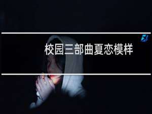 校园三部曲夏恋模样(关于校园三部曲夏恋模样的简介)