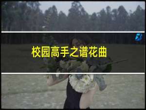 校园高手之谱花曲(关于校园高手之谱花曲的简介)