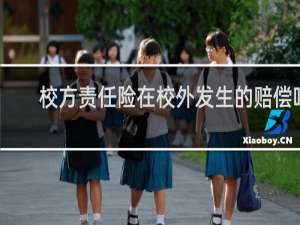 校方责任险在校外发生的赔偿吗