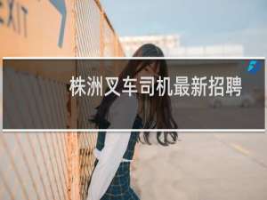 株洲叉车司机最新招聘