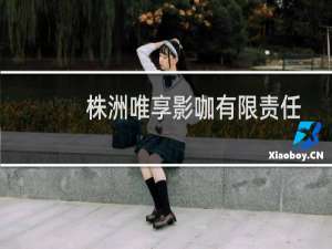 株洲唯享影咖有限责任公司(关于株洲唯享影咖有限责任公司的简介)