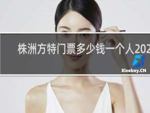 株洲方特门票多少钱一个人2020