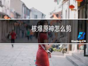 核爆原神怎么剪
