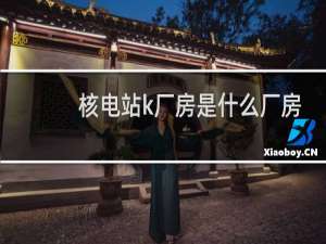 核电站k厂房是什么厂房