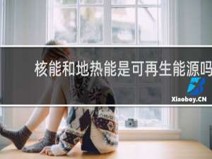 核能和地热能是可再生能源吗