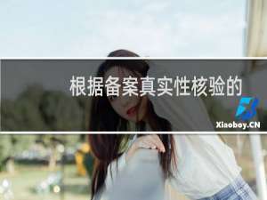 根据备案真实性核验的要求