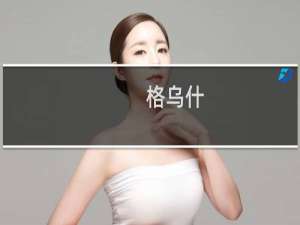 格乌什(关于格乌什的简介)