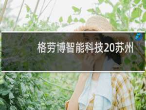 格劳博智能科技 苏州有限公司(关于格劳博智能科技 苏州有限公司的简介)