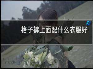 格子裤上面配什么衣服好看