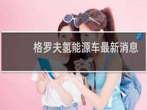 格罗夫氢能源车最新消息