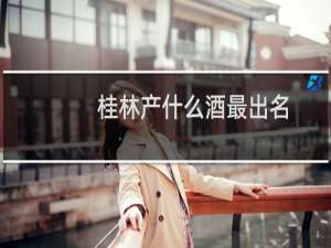桂林产什么酒最出名