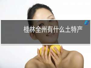 桂林全州有什么土特产