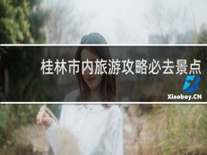 桂林市内旅游攻略必去景点