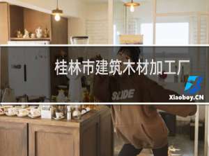 桂林市建筑木材加工厂(关于桂林市建筑木材加工厂的简介)