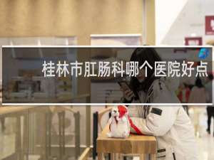 桂林市肛肠科哪个医院好点