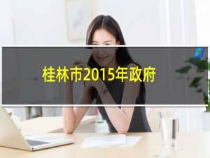 桂林市2015年政府信息公开工作年度报告(关于桂林市2015年政府信息公开工作年度报告的简介)