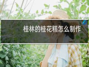 桂林的桂花糕怎么制作