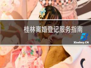 桂林离婚登记服务指南(关于桂林离婚登记服务指南的简介)