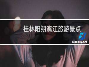 桂林阳朔漓江旅游景点