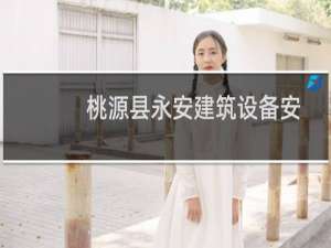 桃源县永安建筑设备安装有限责任公司(关于桃源县永安建筑设备安装有限责任公司的简介)