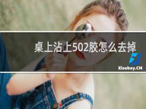 桌上沾上502胶怎么去掉