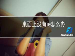 桌面上没有ie怎么办（桌面上没有ie）