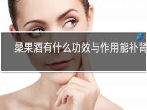 桑果酒有什么功效与作用能补肾吗
