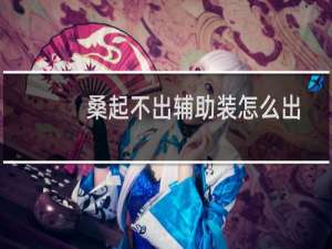 桑起不出辅助装怎么出