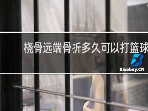 桡骨远端骨折多久可以打篮球