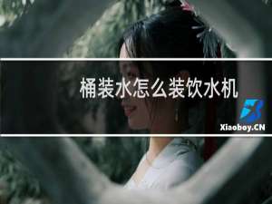 桶装水怎么装饮水机