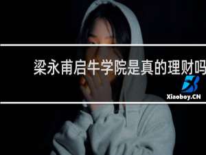 梁永甫启牛学院是真的理财吗