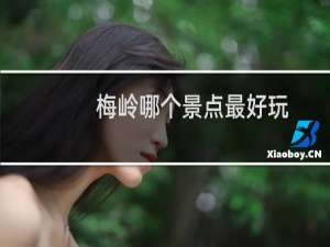 梅岭哪个景点最好玩