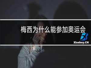 梅西为什么能参加奥运会