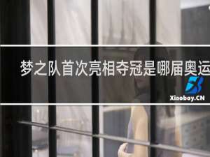 梦之队首次亮相夺冠是哪届奥运会