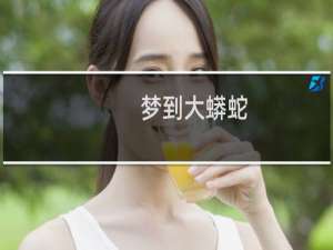 梦到大蟒蛇（梦见大蟒蛇是什么意思）